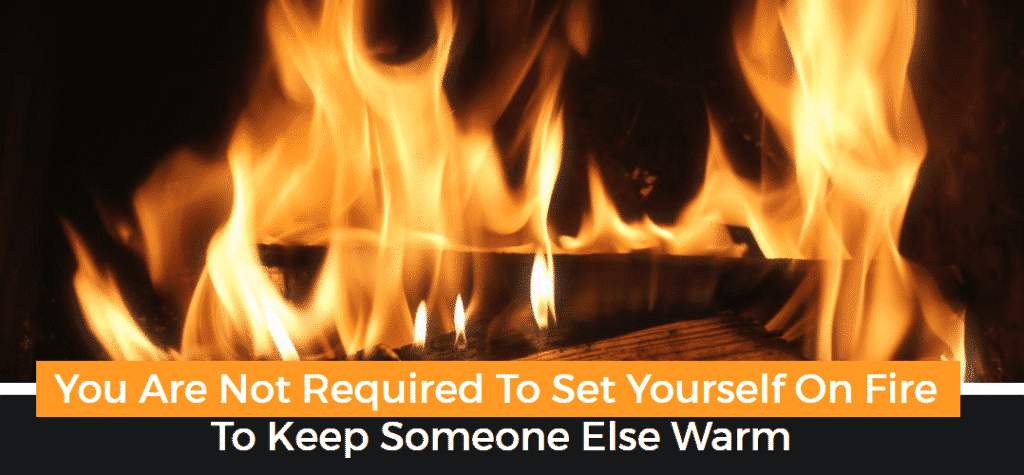 "You are not required to set yourself on fire to keep someone else warm"